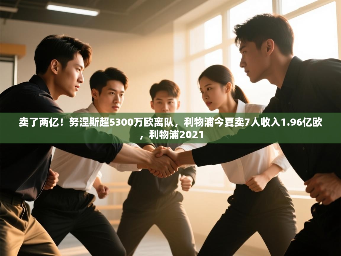 卖了两亿!努涅斯超5300万欧离队,利物浦今夏卖7人收入1.96亿欧,利物浦2021 第1张