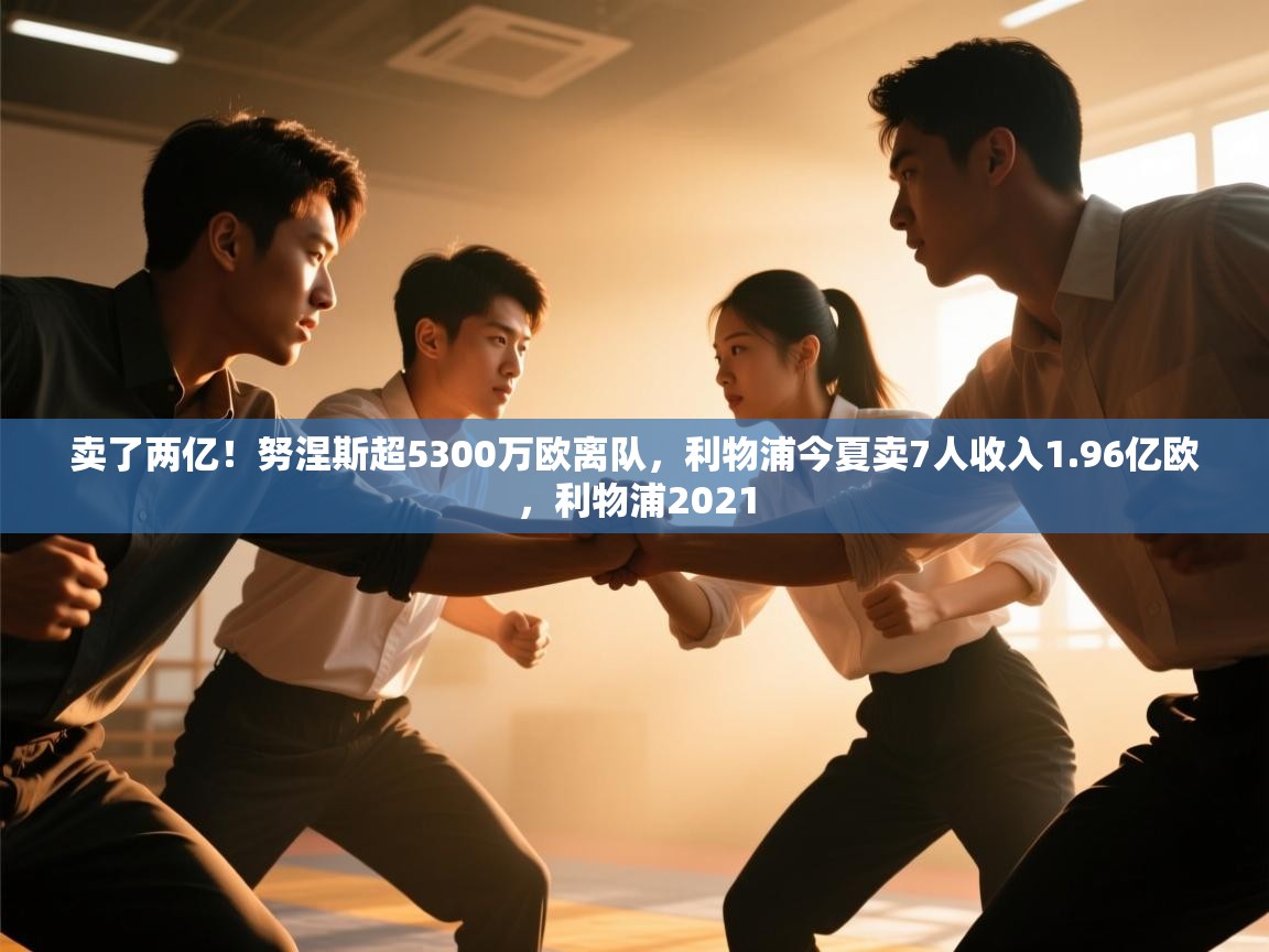 卖了两亿!努涅斯超5300万欧离队,利物浦今夏卖7人收入1.96亿欧,利物浦2021 第2张