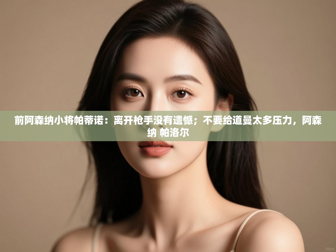 前阿森纳小将帕蒂诺：离开枪手没有遗憾；不要给道曼太多压力，阿森纳 帕洛尔  第2张