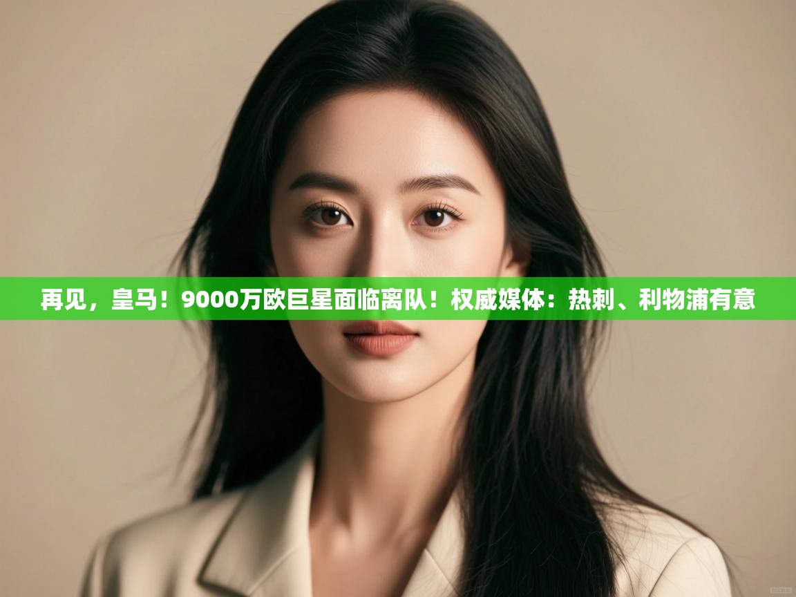 再见,皇马!9000万欧巨星面临离队!权威媒体:热刺、利物浦有意 第2张