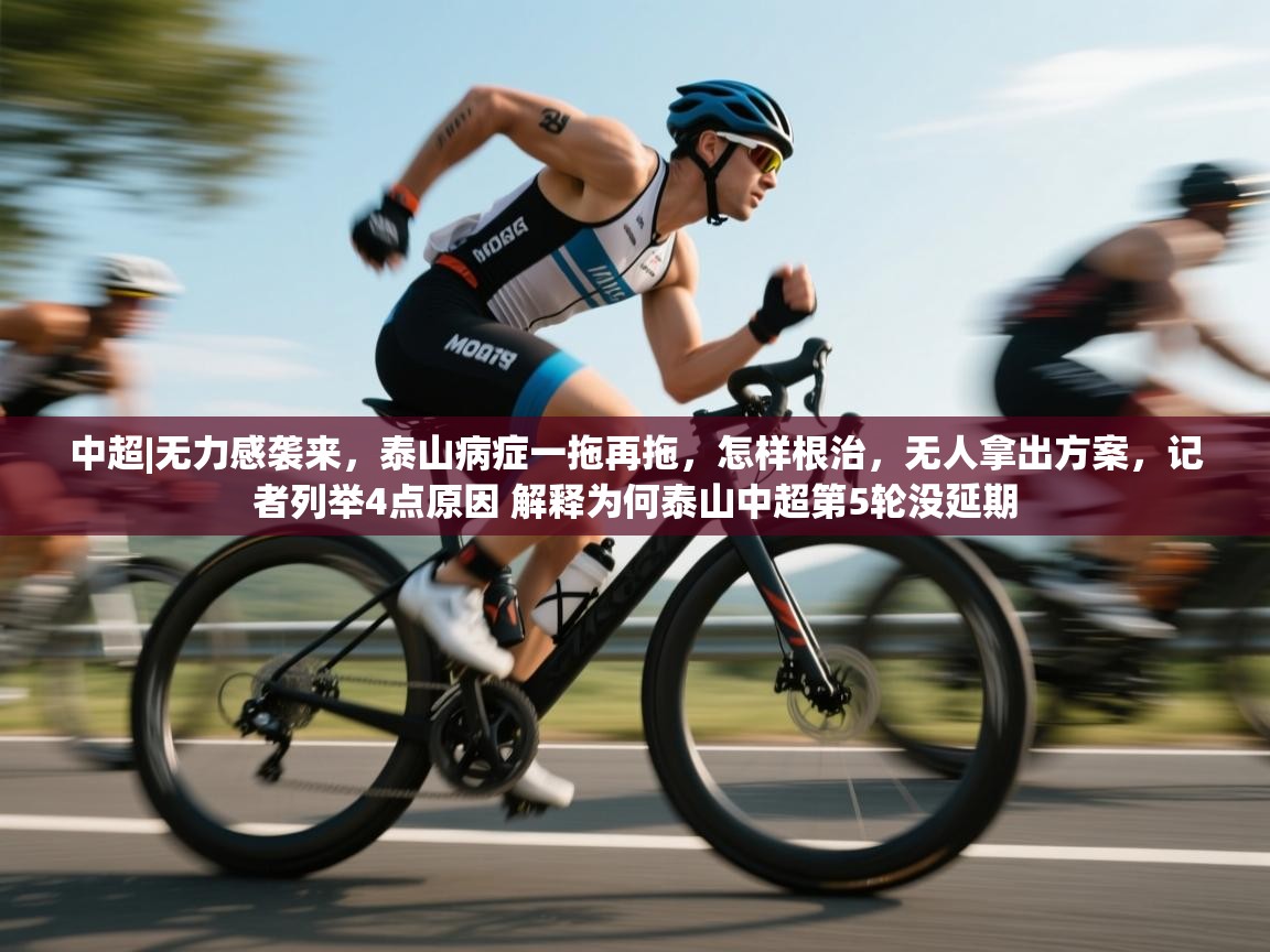 中超|无力感袭来，泰山病症一拖再拖，怎样根治，无人拿出方案，记者列举4点原因 解释为何泰山中超第5轮没延期