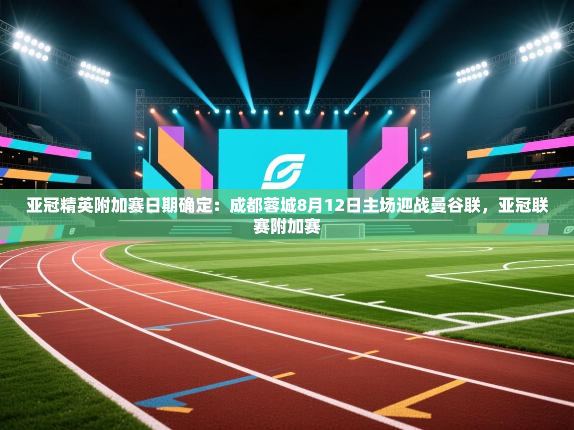 亚冠精英附加赛日期确定：成都蓉城8月12日主场迎战曼谷联，亚冠联赛附加赛