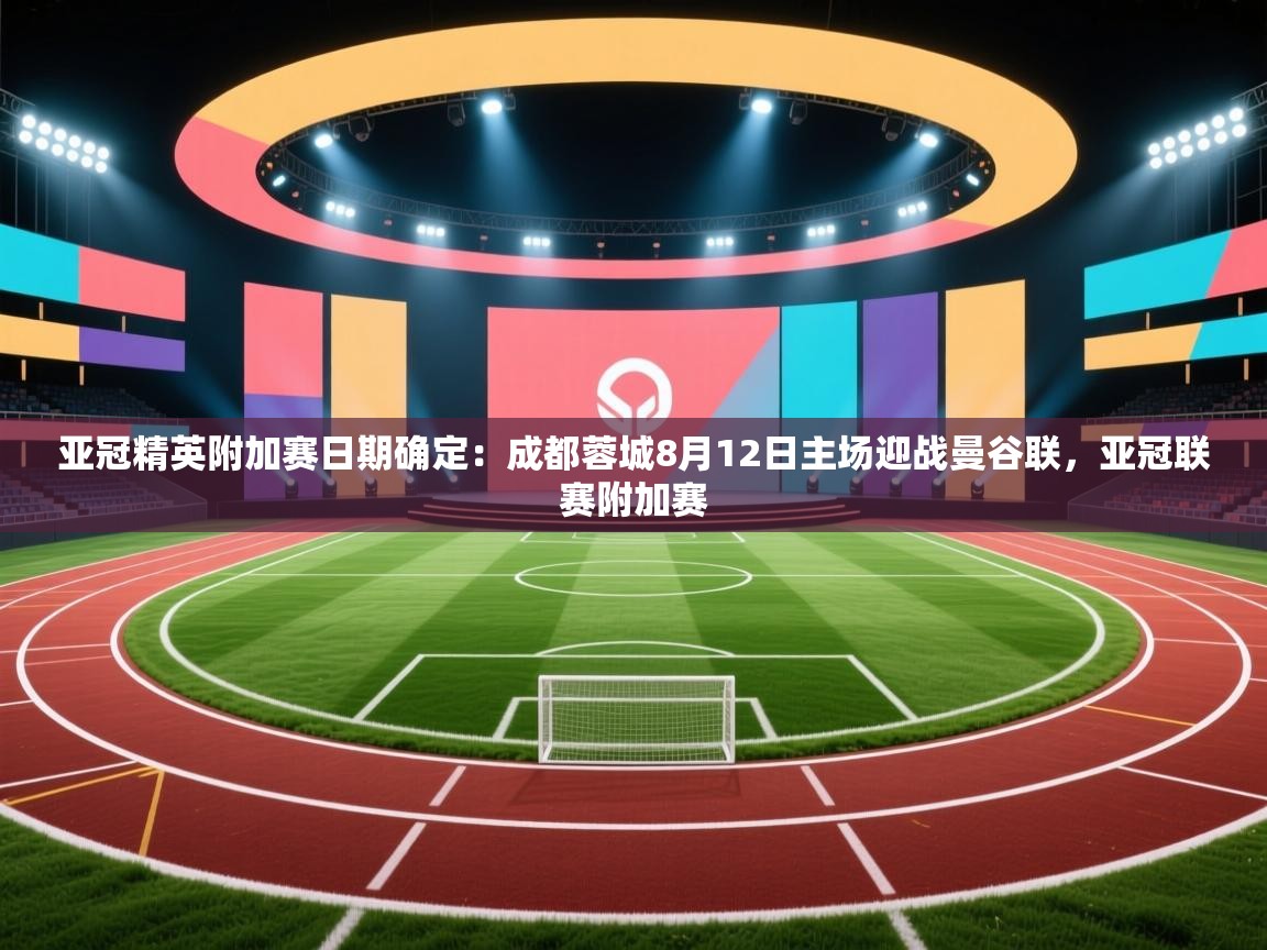 亚冠精英附加赛日期确定:成都蓉城8月12日主场迎战曼谷联,亚冠联赛附加赛 第2张