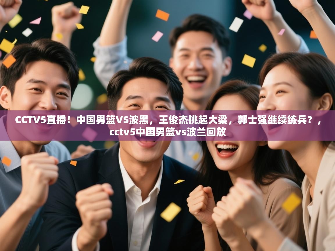 CCTV5直播!中国男篮VS波黑,王俊杰挑起大梁,郭士强继续练兵?,cctv5中国男篮vs波兰回放 第2张