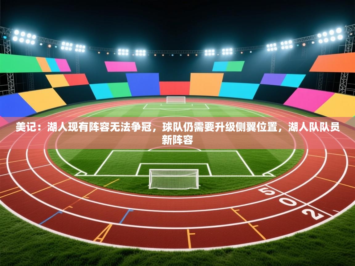 美记:湖人现有阵容无法争冠,球队仍需要升级侧翼位置,湖人队队员新阵容 第1张