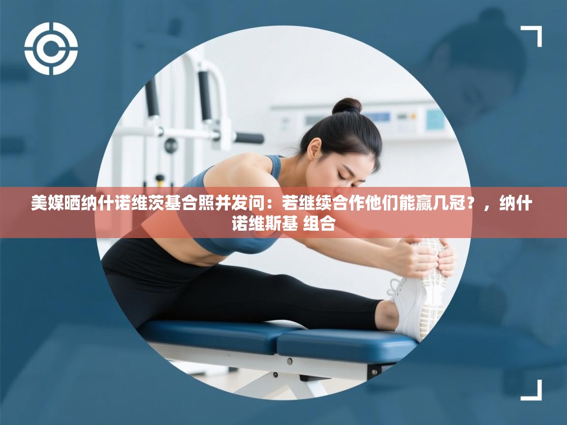 美媒晒纳什诺维茨基合照并发问:若继续合作他们能赢几冠?,纳什 诺维斯基 组合 第2张