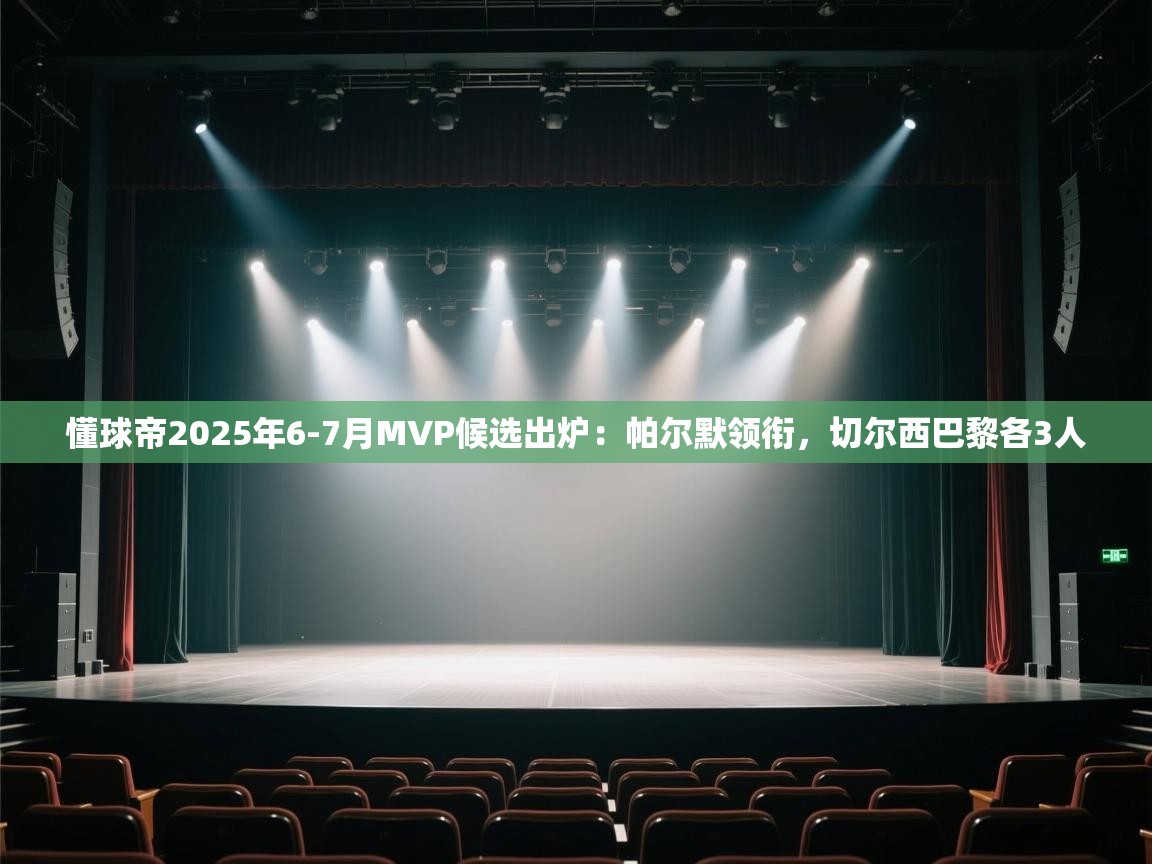 懂球帝2025年6-7月MVP候选出炉：帕尔默领衔，切尔西巴黎各3人  第2张