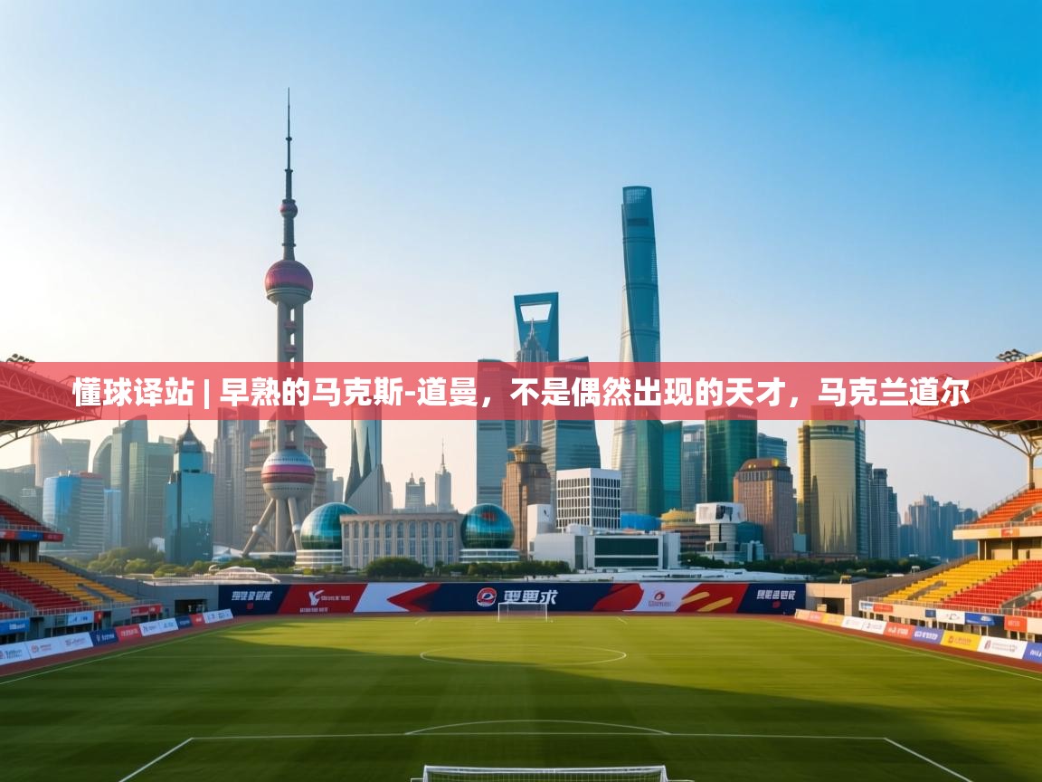 懂球译站 | 早熟的马克斯-道曼，不是偶然出现的天才，马克兰道尔  第1张