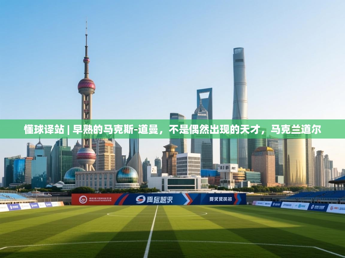 懂球译站 | 早熟的马克斯-道曼，不是偶然出现的天才，马克兰道尔  第2张