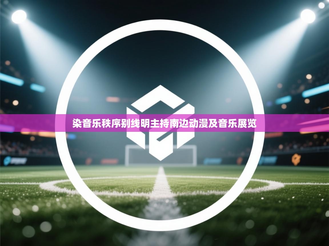 染音乐秩序别线明主持南边动漫及音乐展览  第2张