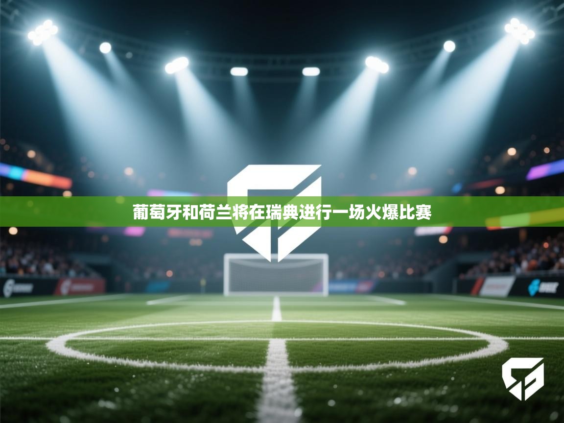 葡萄牙和荷兰将在瑞典进行一场火爆比赛  第2张