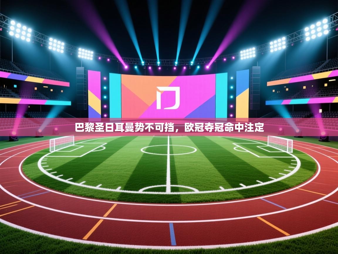 巴黎圣日耳曼势不可挡,欧冠夺冠命中注定 第2张