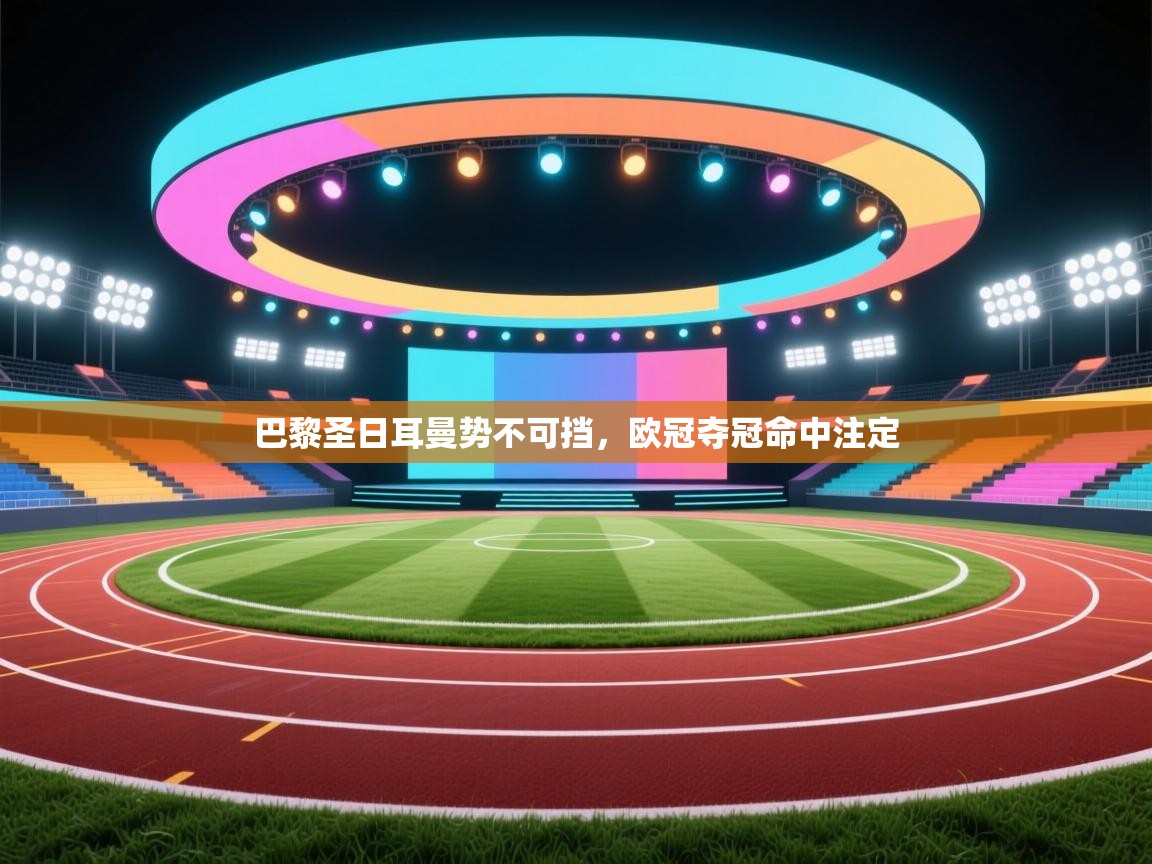 巴黎圣日耳曼势不可挡,欧冠夺冠命中注定 第1张