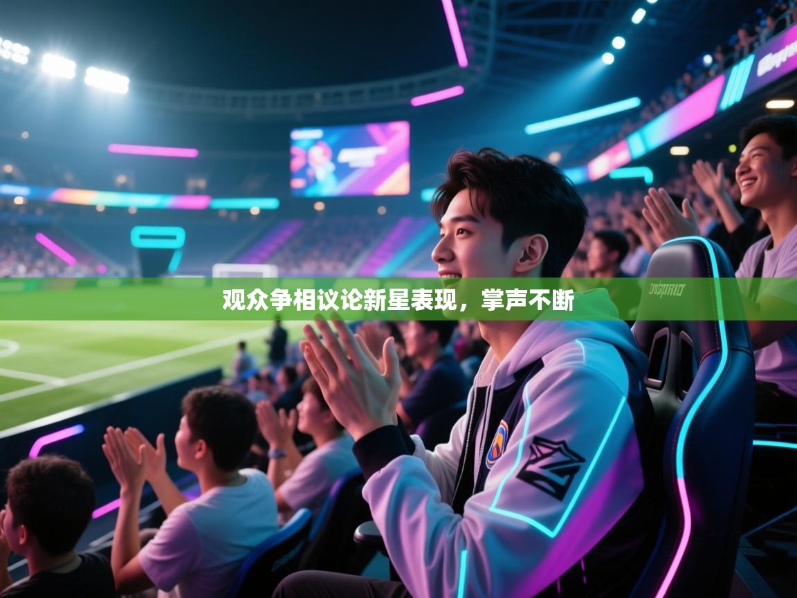 观众争相议论新星表现，掌声不断  第2张