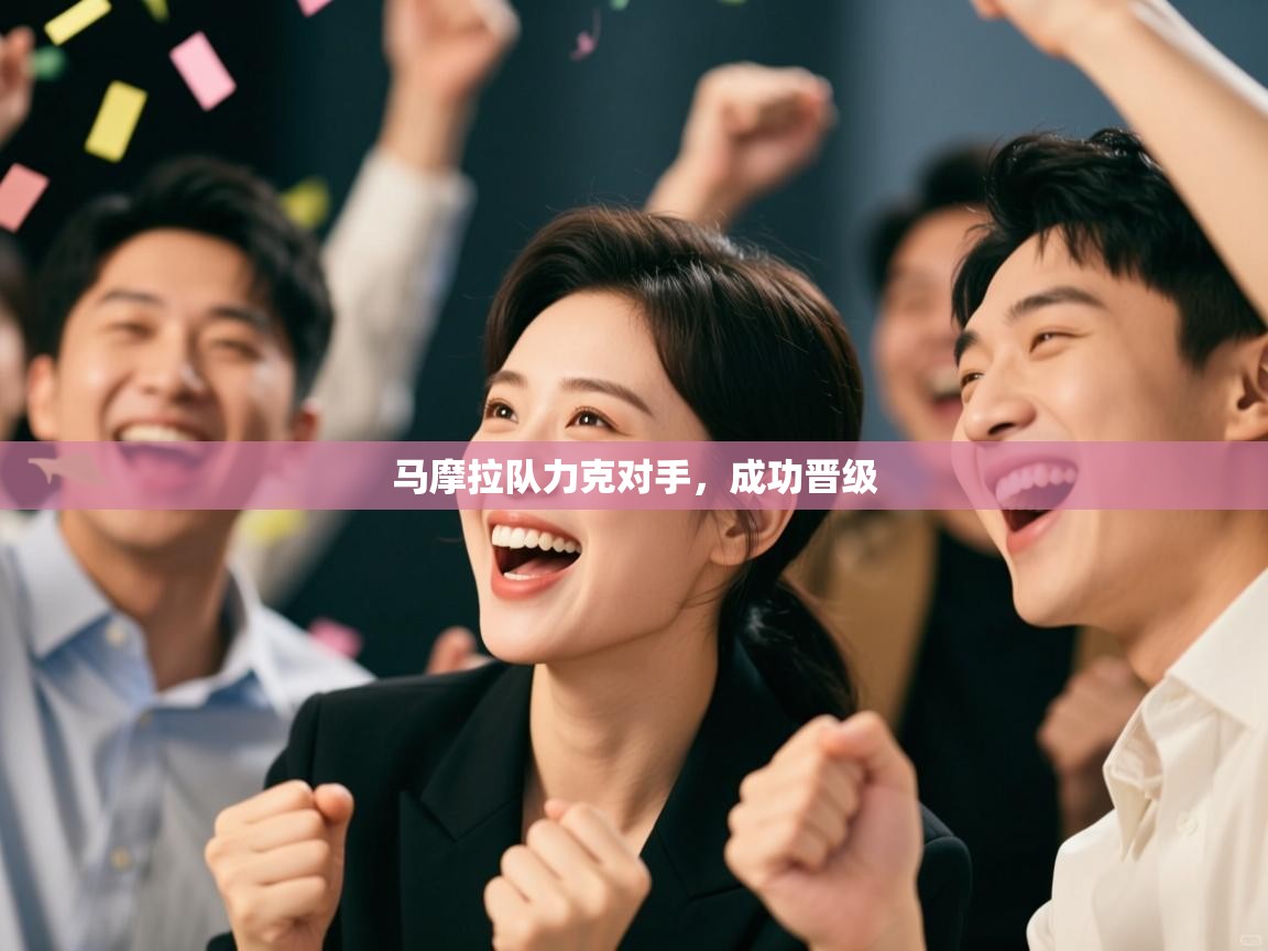 马摩拉队力克对手,成功晋级 第1张